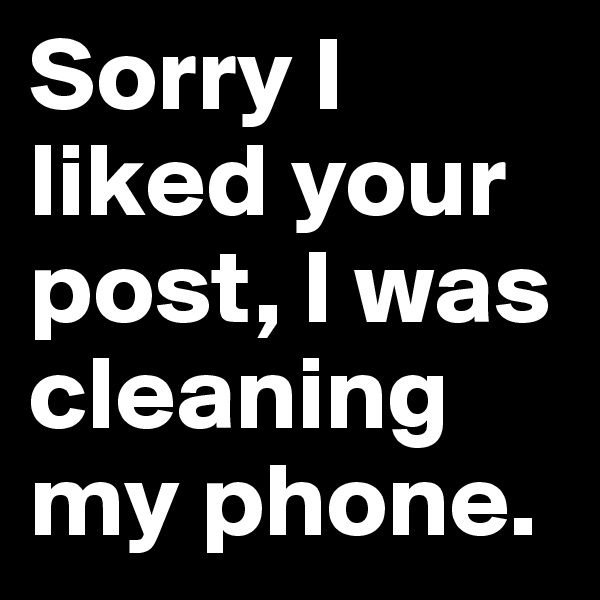 Sorry I liked your post, I was cleaning my phone.