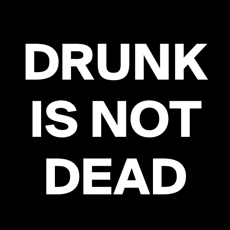  DRUNK
 IS NOT
 DEAD