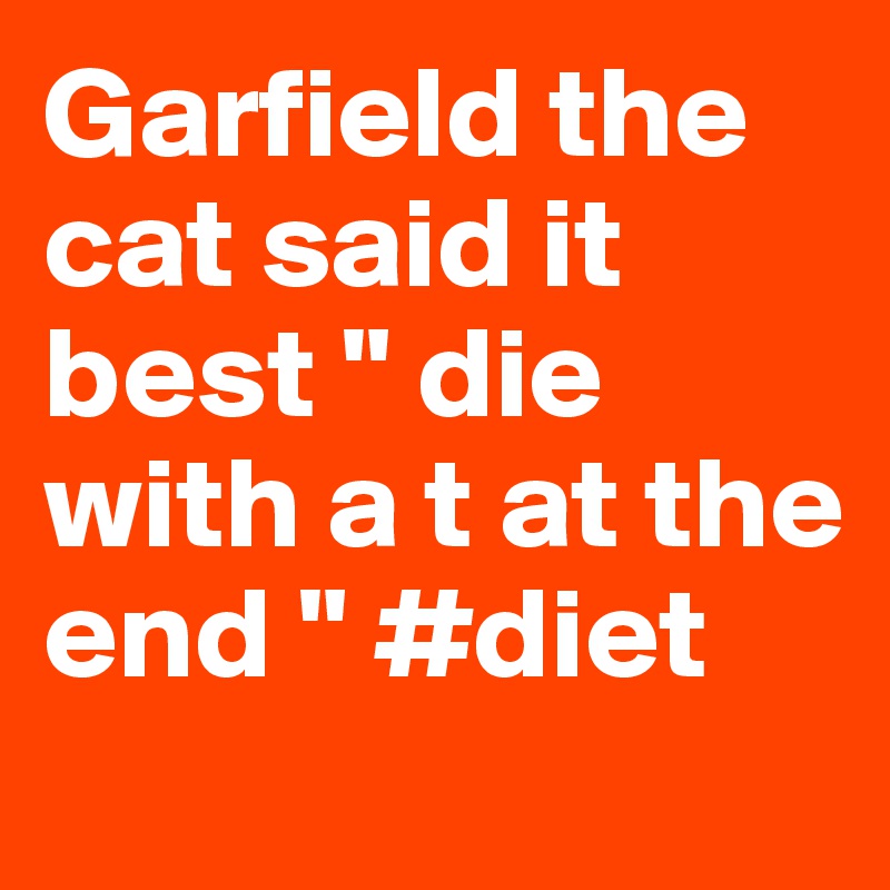 Garfield the cat said it best " die with a t at the end " #diet
