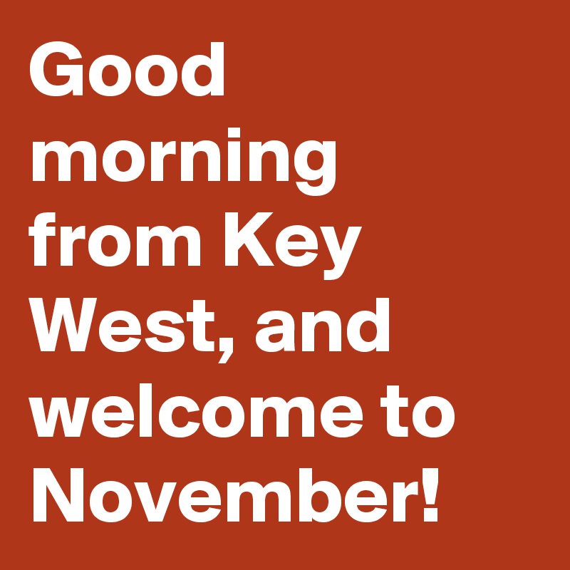 Good morning from Key West, and welcome to November!