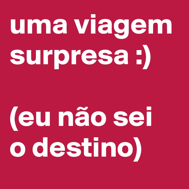 uma viagem surpresa :)

(eu não sei o destino)
