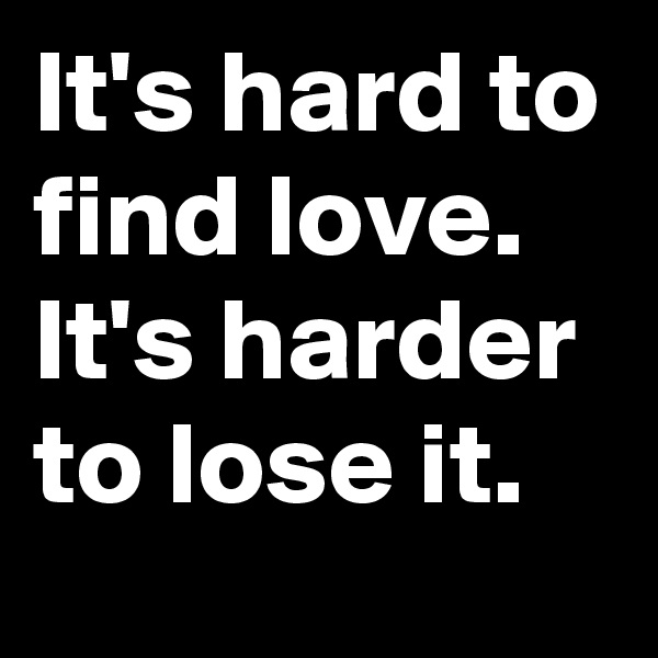 It's hard to find love.
It's harder to lose it.