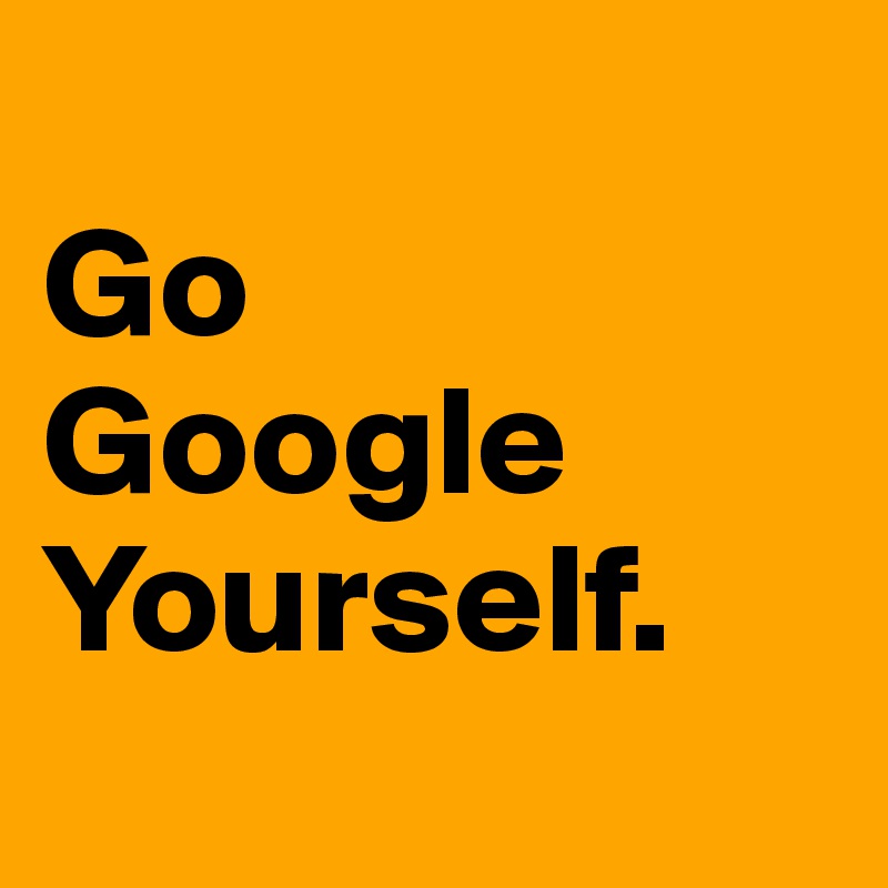 
Go
Google
Yourself.
