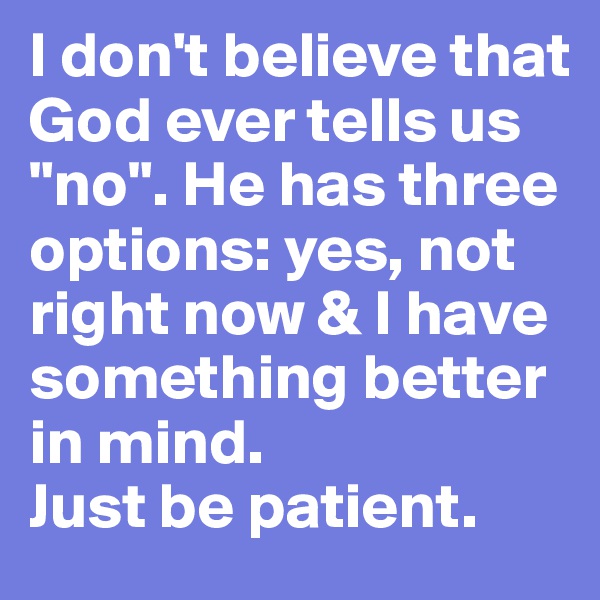 I don't believe that God ever tells us "no". He has three options: yes, not right now & I have something better in mind. 
Just be patient. 