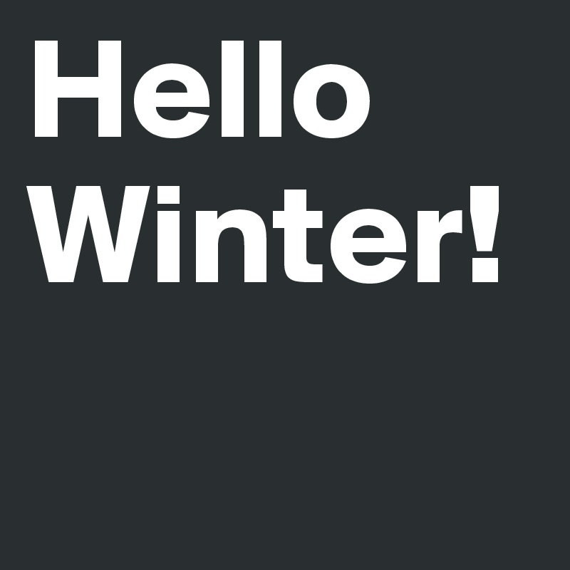 Hello
Winter! 