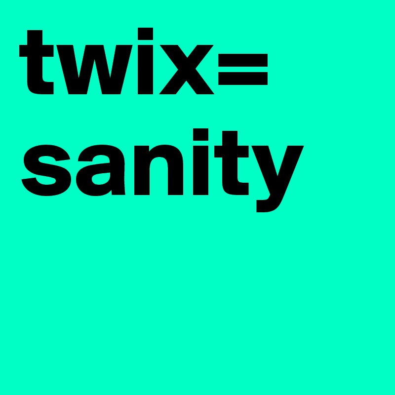 twix= sanity 