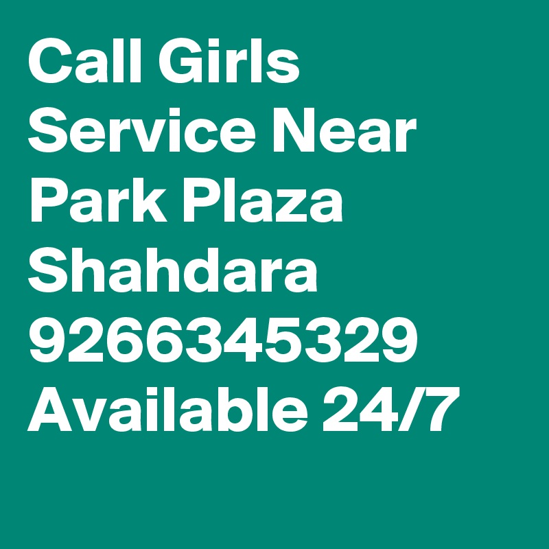 Call Girls Service Near Park Plaza Shahdara 9266345329 Available 24/7
