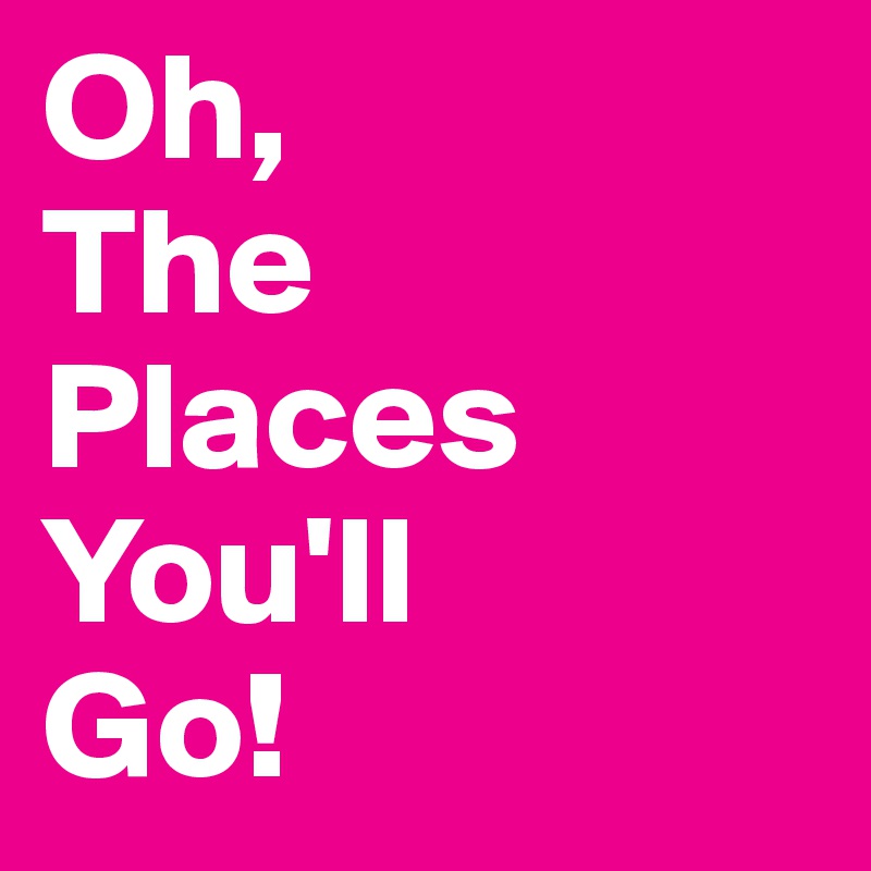 Oh,
The
Places
You'll
Go!