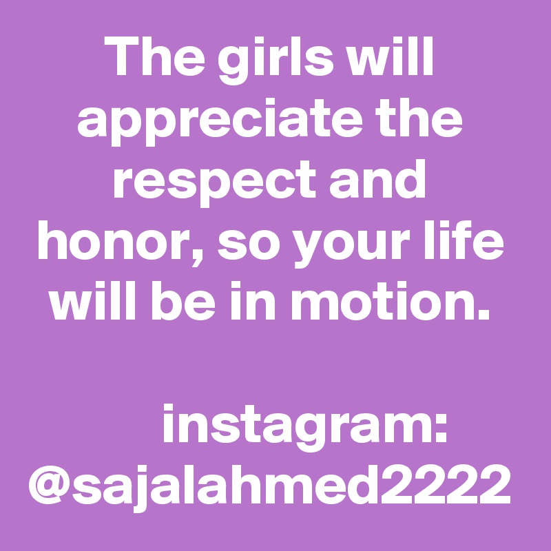 The girls will appreciate the respect and honor, so your life will be in motion.

      instagram: @sajalahmed2222