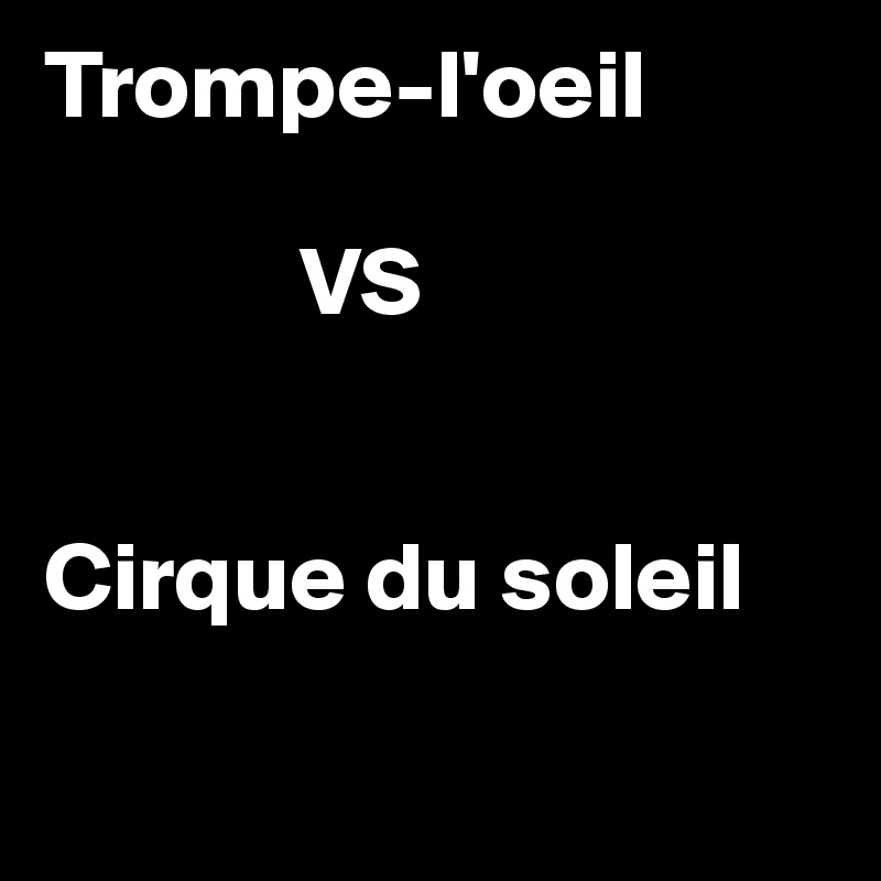 Trompe-l'oeil

             VS


Cirque du soleil

