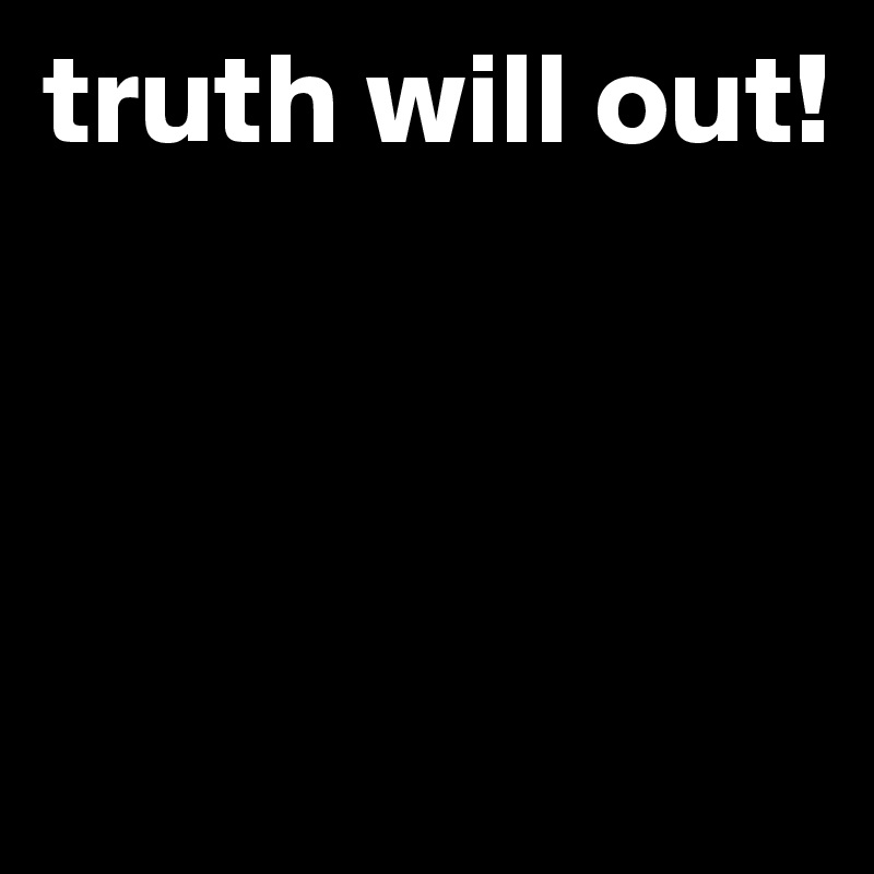 truth will out!



