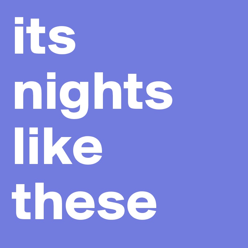 its nights like these