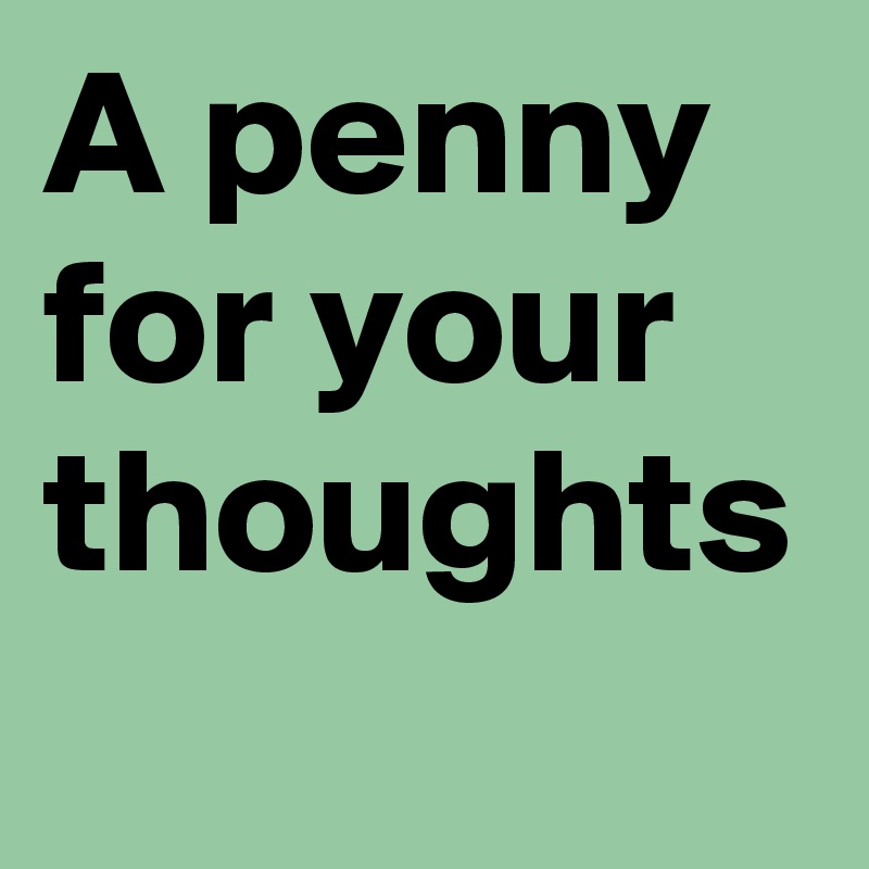 A penny for your thoughts 