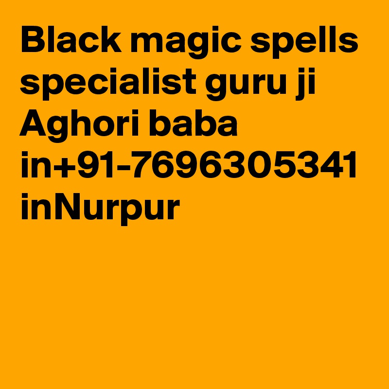 Black magic spells specialist guru ji  Aghori baba in+91-7696305341 inNurpur
