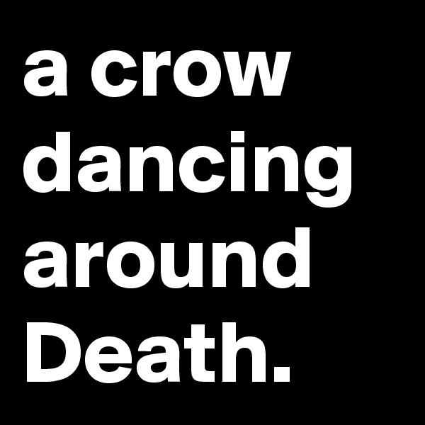 a crow dancing around Death.