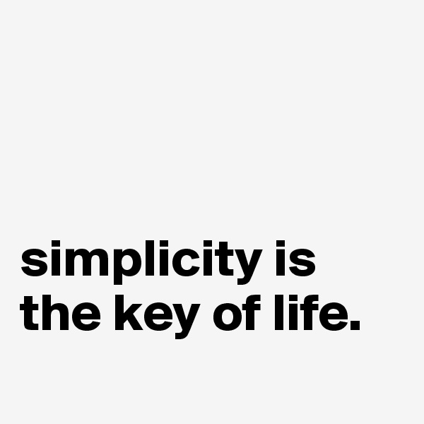 



simplicity is the key of life.
