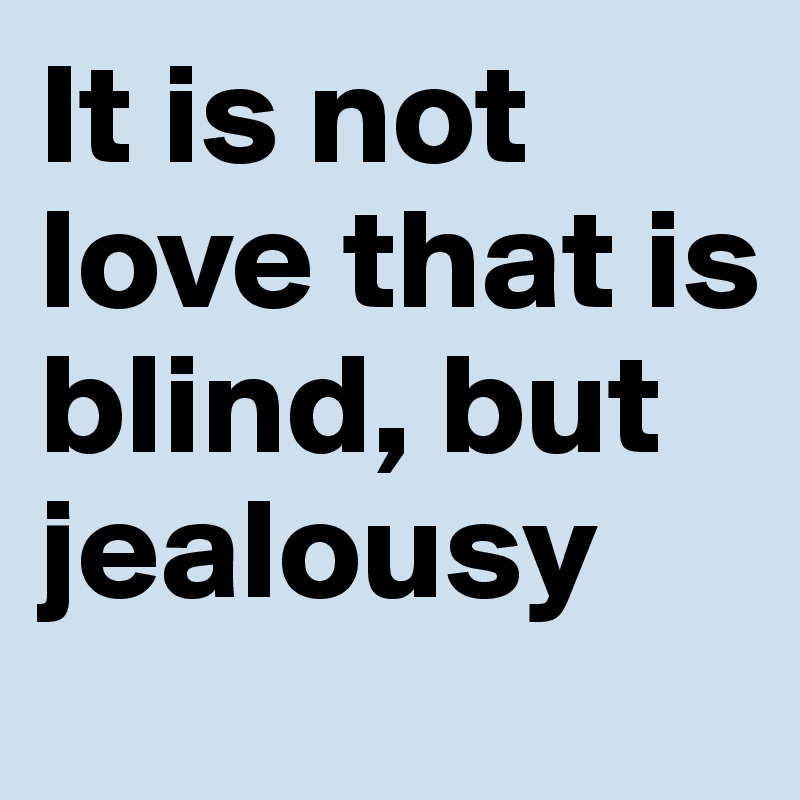 It is not love that is blind, but jealousy 