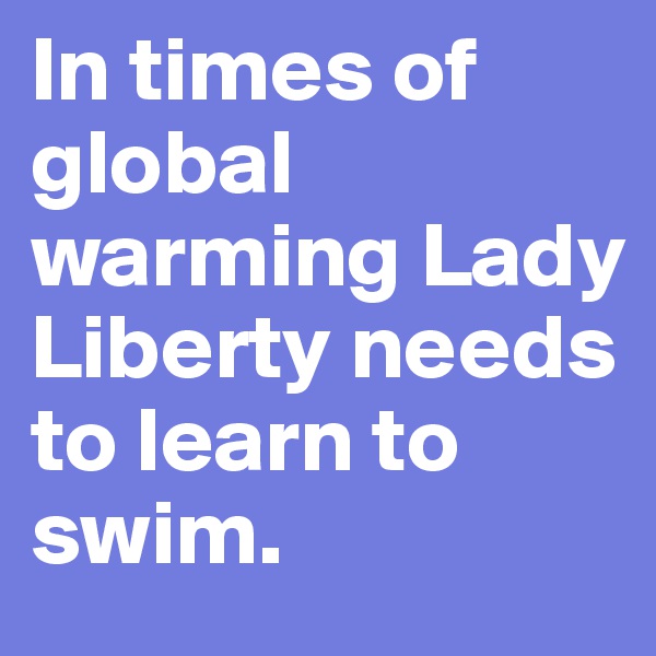 In times of global warming Lady Liberty needs to learn to swim.