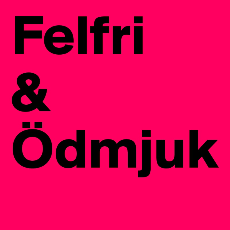 Felfri
&
Ödmjuk