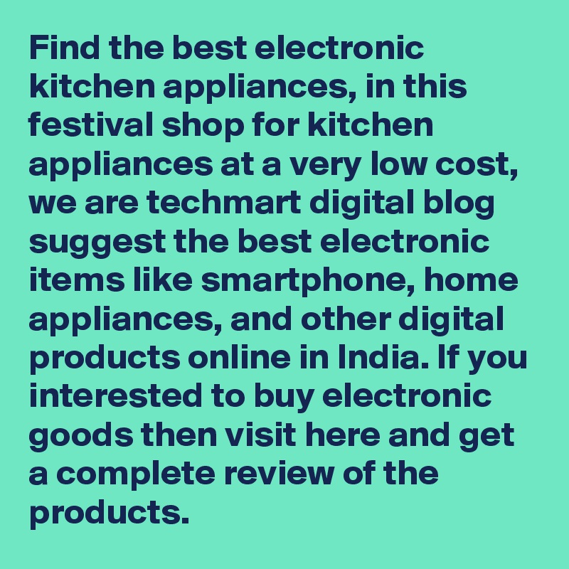 Find the best electronic kitchen appliances, in this festival shop for kitchen appliances at a very low cost, we are techmart digital blog suggest the best electronic items like smartphone, home appliances, and other digital products online in India. If you interested to buy electronic goods then visit here and get a complete review of the products.