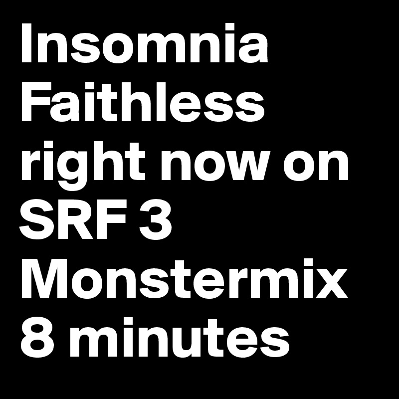 Insomnia Faithless right now on SRF 3
Monstermix 8 minutes