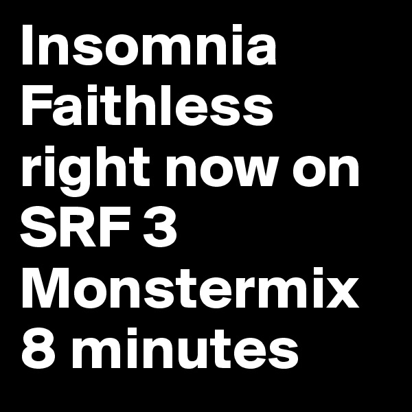 Insomnia Faithless right now on SRF 3
Monstermix 8 minutes