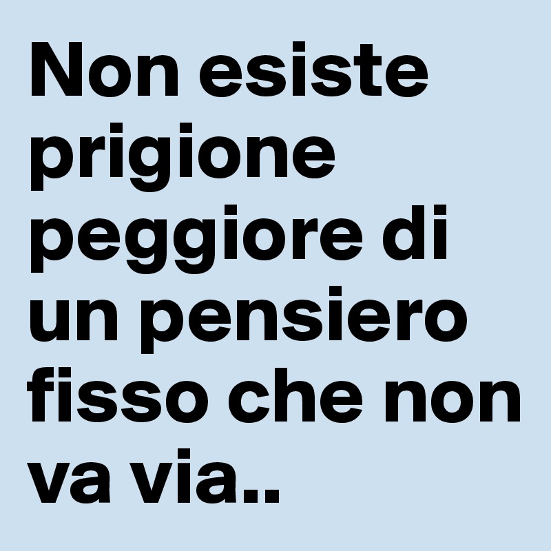 Non Esiste Prigione Peggiore Di Un Pensiero Fisso Che Non Va Via Post By Andreapeso On Boldomatic