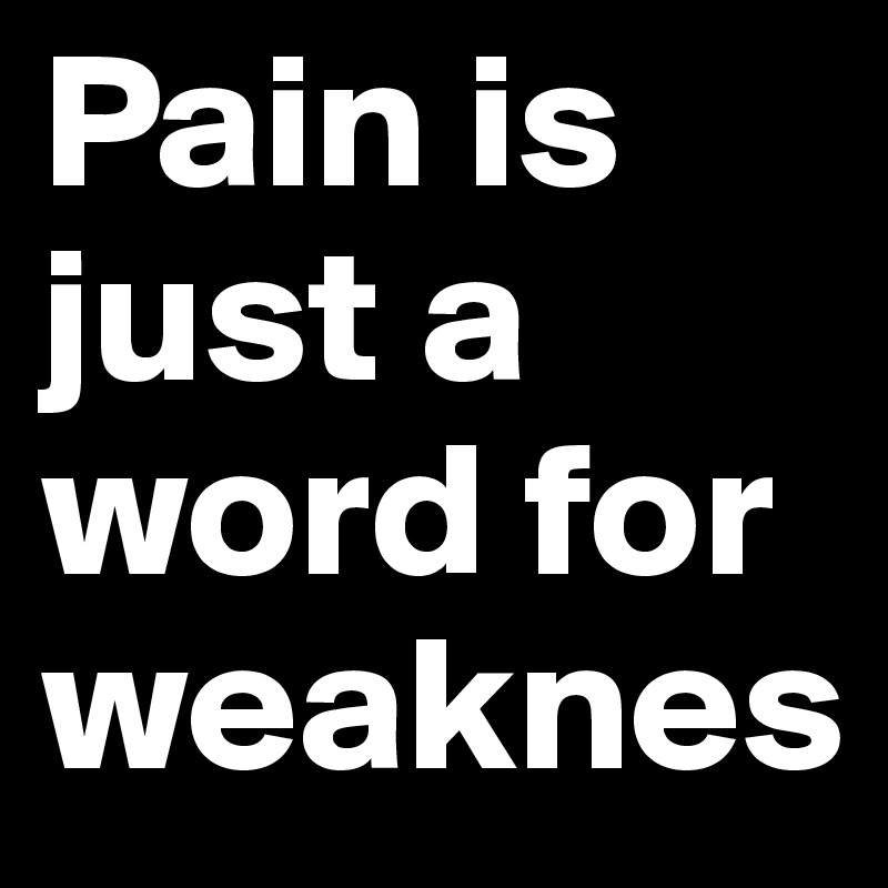 Pain is just a word for weaknes