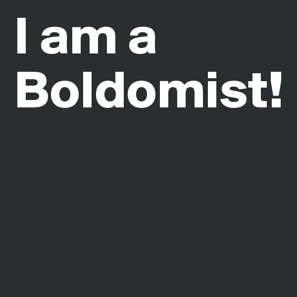 I am a Boldomist!

