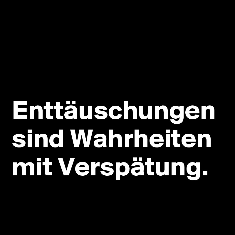 Enttäuschungen sind Wahrheiten mit Verspätung. - Post by BG_r on Boldomatic