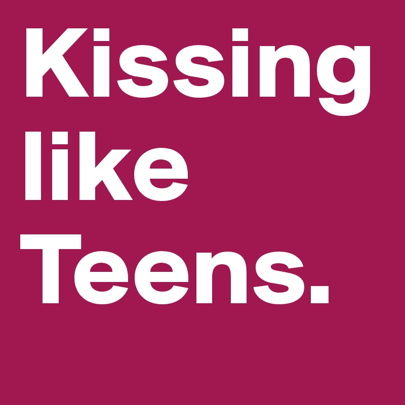 Kissing like Teens.