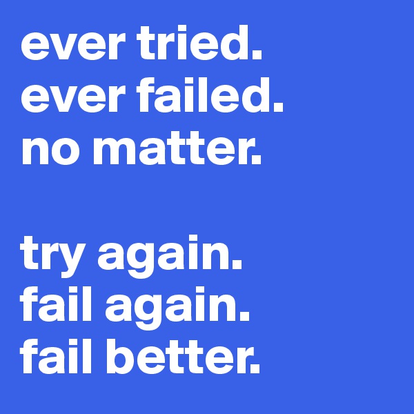 ever tried. 
ever failed.
no matter.

try again.
fail again.
fail better.