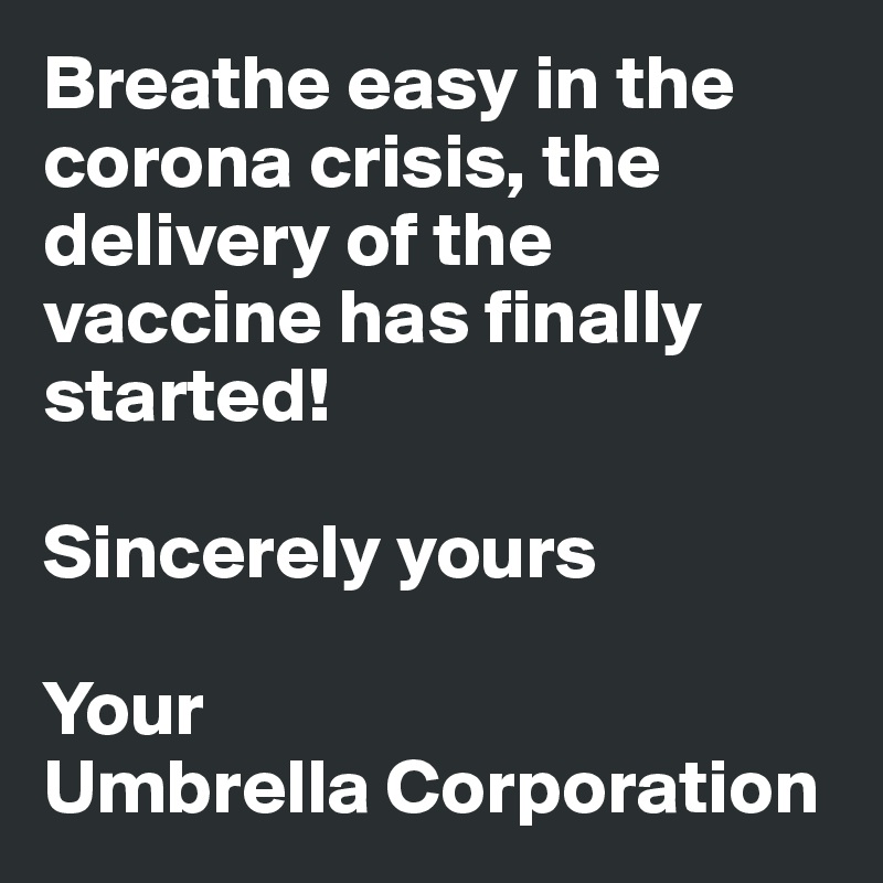 Breathe easy in the corona crisis, the delivery of the vaccine has finally started!

Sincerely yours

Your 
Umbrella Corporation