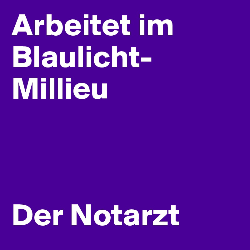 Arbeitet im Blaulicht-Millieu



Der Notarzt