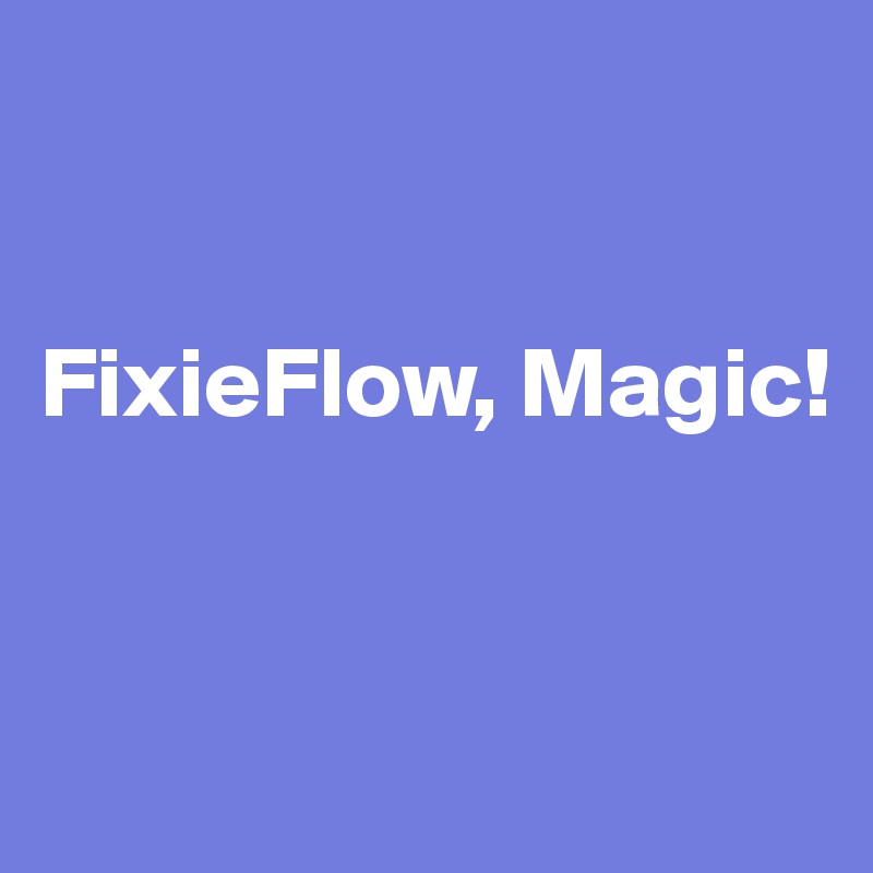 


FixieFlow, Magic!


