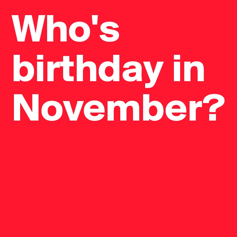 Who's birthday in November? 

