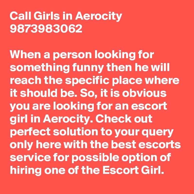Call Girls in Aerocity 9873983062

When a person looking for something funny then he will reach the specific place where it should be. So, it is obvious you are looking for an escort girl in Aerocity. Check out perfect solution to your query only here with the best escorts service for possible option of hiring one of the Escort Girl.