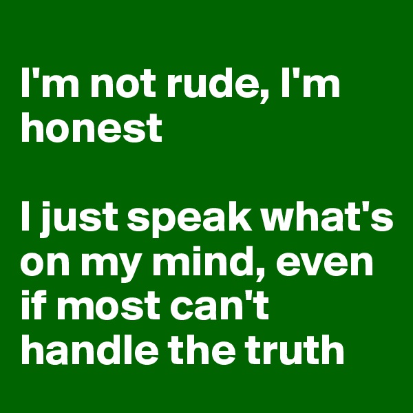 
I'm not rude, I'm honest

I just speak what's on my mind, even if most can't handle the truth