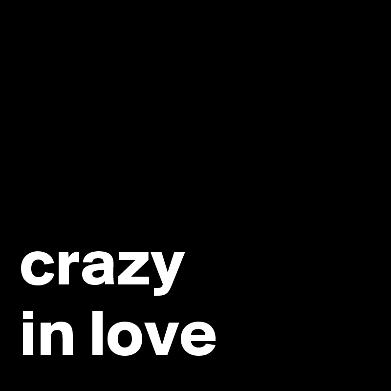 

              crazy          in love