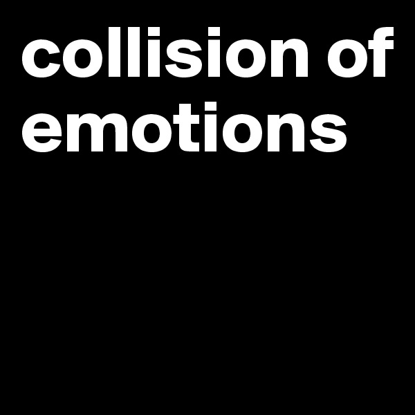 collision of emotions

