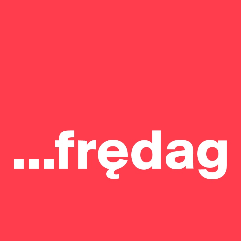 
 
...fredag