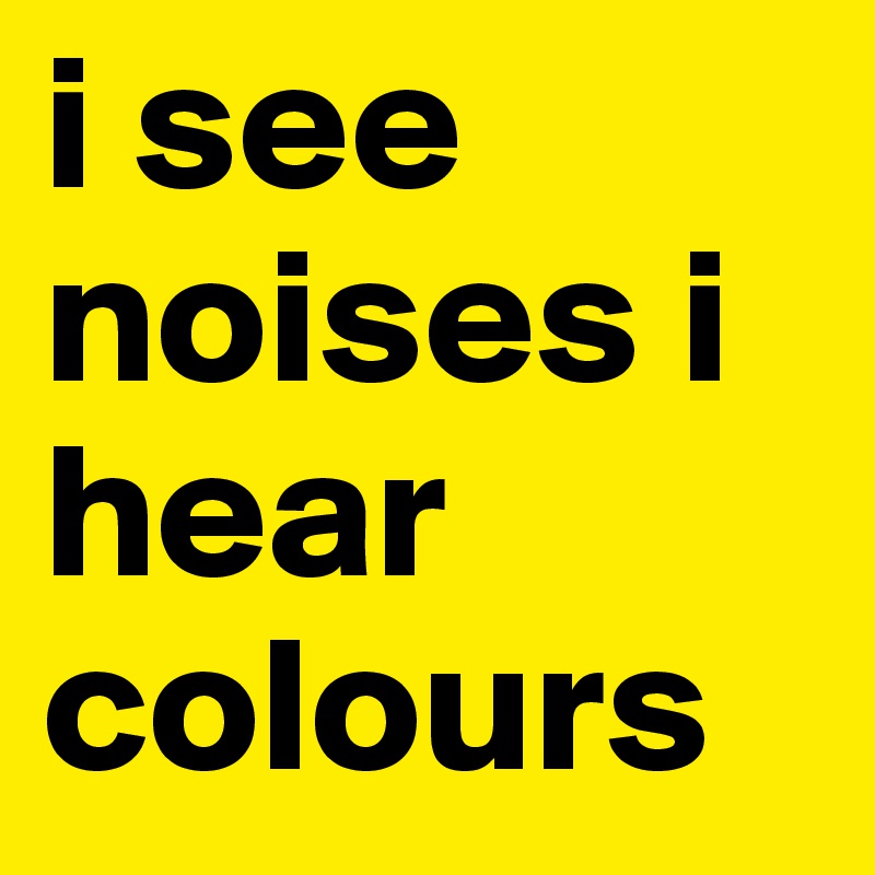 i see noises i hear colours