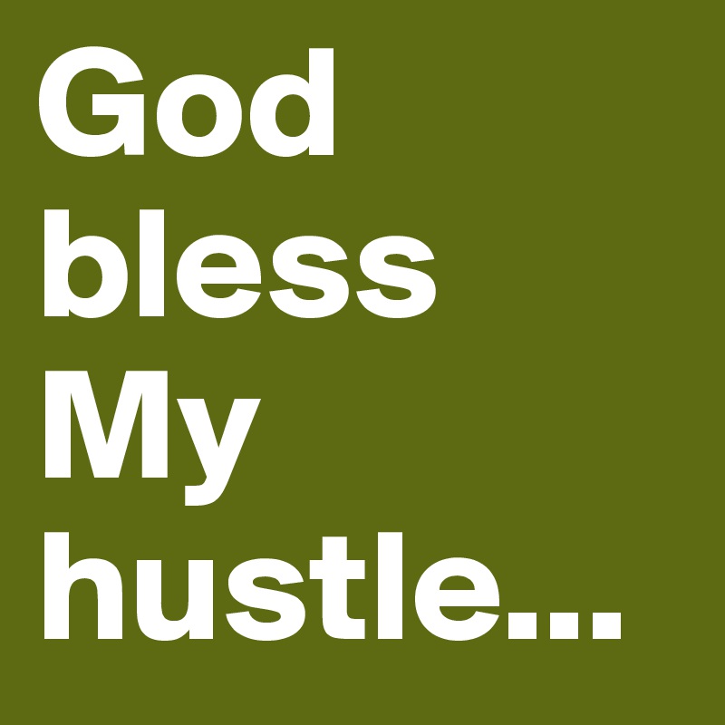 God bless My hustle...