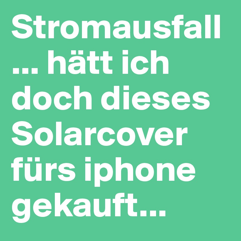 Stromausfall... hätt ich doch dieses Solarcover fürs iphone gekauft...