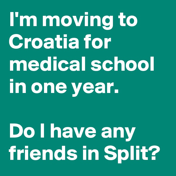 I'm moving to Croatia for medical school in one year. 

Do I have any friends in Split? 