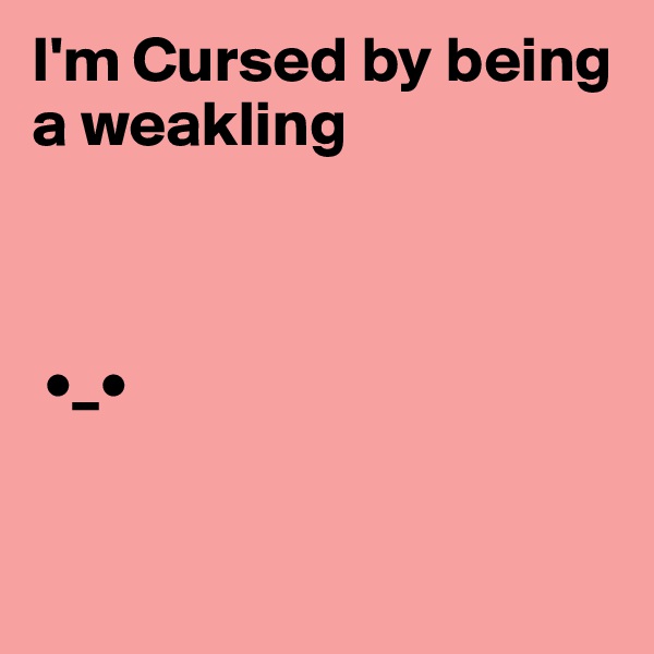 I'm Cursed by being a weakling



 •_•


