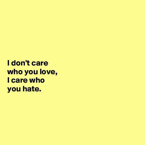 





I don't care 
who you love, 
I care who 
you hate. 




