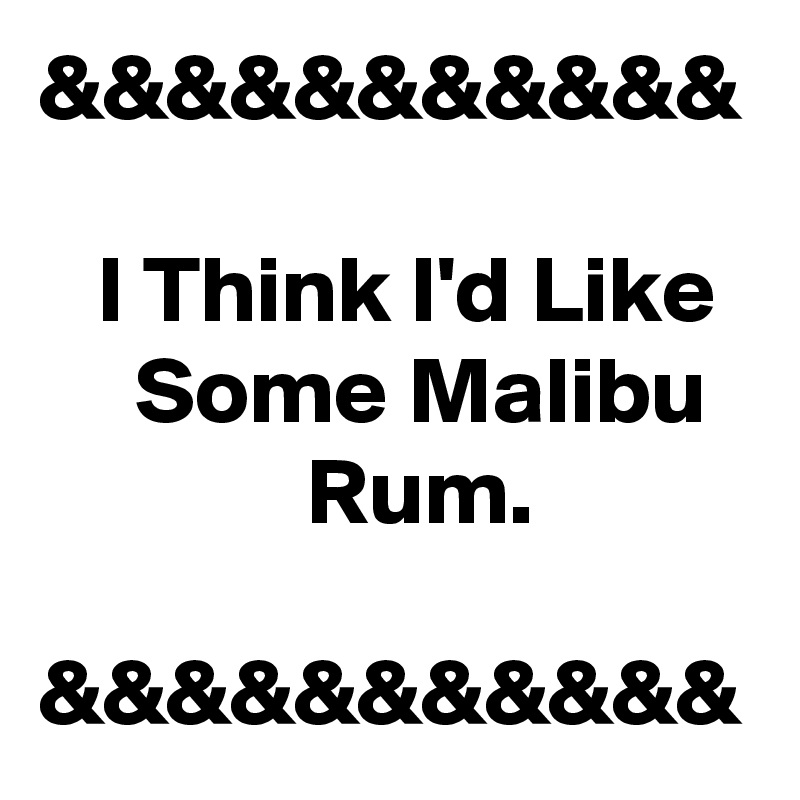 &&&&&&&&&&&

   I Think I'd Like      Some Malibu                Rum.

&&&&&&&&&&&