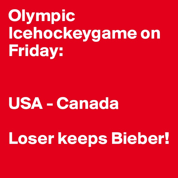 Olympic Icehockeygame on Friday: 


USA - Canada

Loser keeps Bieber! 