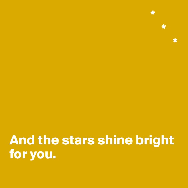                                                    *
                                                       *
                                                           *






And the stars shine bright for you.
